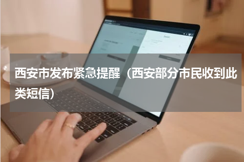 西安市发布紧急提醒（西安部分市民收到此类短信）