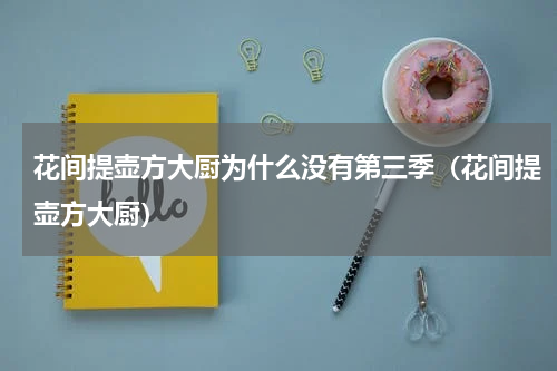 花间提壶方大厨为什么没有第三季（花间提壶方大厨）