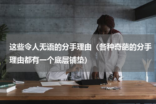 这些令人无语的分手理由（各种奇葩的分手理由都有一个底层铺垫）