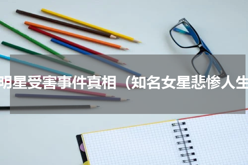女明星受害事件真相（知名女星悲惨人生）