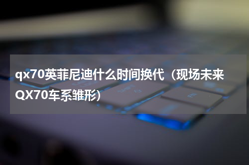 qx70英菲尼迪什么时间换代（现场未来QX70车系雏形）