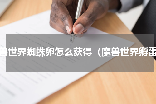 魔兽世界蜘蛛卵怎么获得（魔兽世界孵蛋）