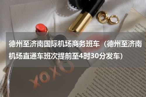 德州至济南国际机场商务班车（德州至济南机场直通车班次提前至4时30分发车）