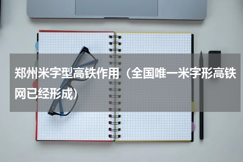 郑州米字型高铁作用（全国唯一米字形高铁网已经形成）