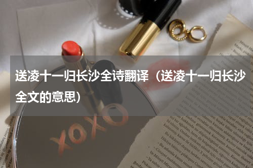 送凌十一归长沙全诗翻译（送凌十一归长沙全文的意思）