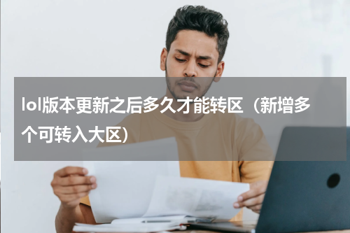 lol版本更新之后多久才能转区（新增多个可转入大区）