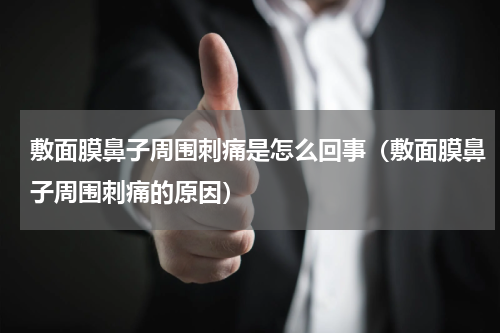 敷面膜鼻子周围刺痛是怎么回事（敷面膜鼻子周围刺痛的原因）