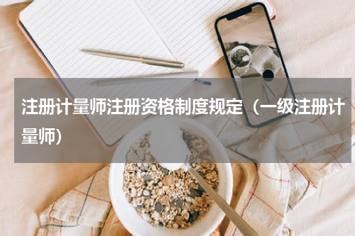 注册计量师注册资格制度规定（一级注册计量师）