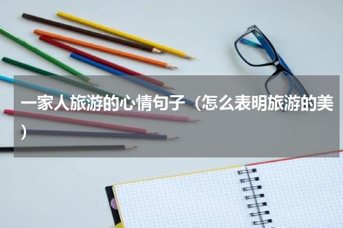 一家人旅游的心情句子（怎么表明旅游的美）