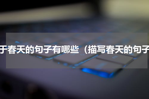 关于春天的句子有哪些（描写春天的句子）