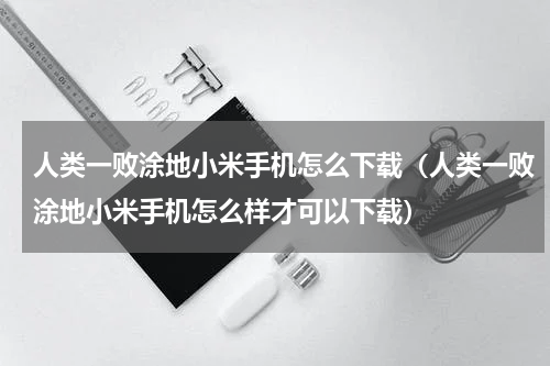 人类一败涂地小米手机怎么下载（人类一败涂地小米手机怎么样才可以下载）
