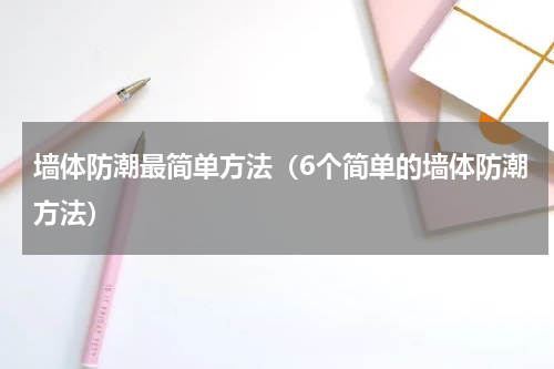 墙体防潮最简单方法（6个简单的墙体防潮方法）
