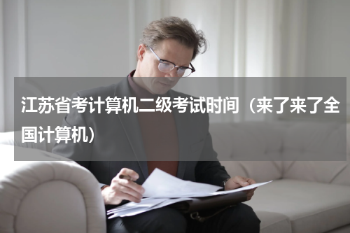 江苏省考计算机二级考试时间（来了来了全国计算机）