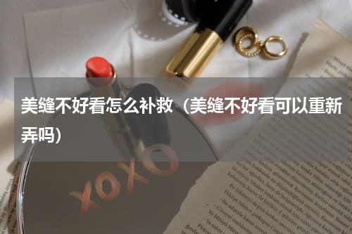 美缝不好看怎么补救（美缝不好看可以重新弄吗）