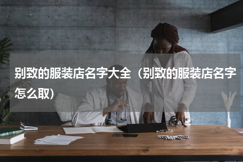 别致的服装店名字大全（别致的服装店名字怎么取）