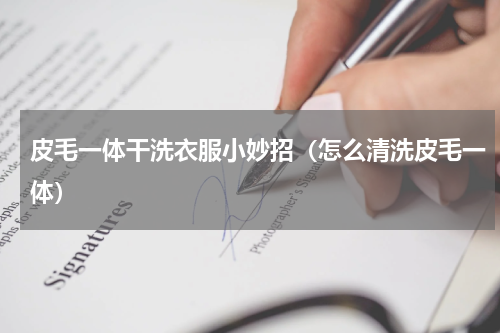 皮毛一体干洗衣服小妙招（怎么清洗皮毛一体）