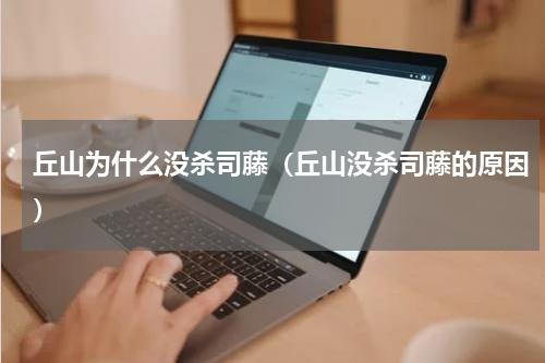 丘山为什么没杀司藤（丘山没杀司藤的原因）