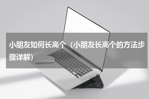 小朋友如何长高个（小朋友长高个的方法步骤详解）