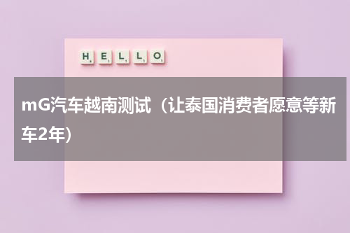 mG汽车越南测试（让泰国消费者愿意等新车2年）