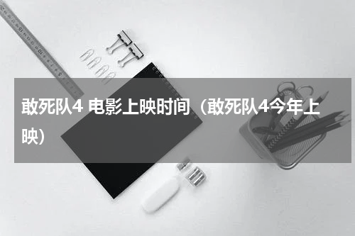 敢死队4 电影上映时间（敢死队4今年上映）