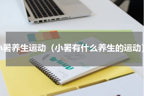 小暑养生运动（小暑有什么养生的运动）