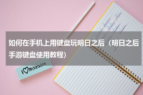 如何在手机上用键盘玩明日之后（明日之后手游键盘使用教程）