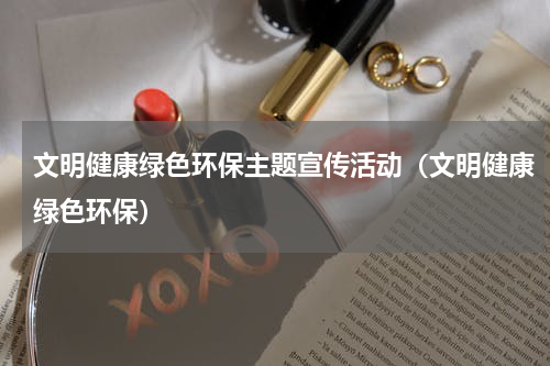 文明健康绿色环保主题宣传活动（文明健康绿色环保）