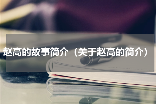 赵高的故事简介（关于赵高的简介）