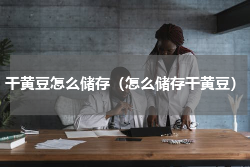 干黄豆怎么储存（怎么储存干黄豆）