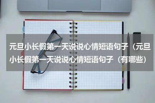 元旦小长假第一天说说心情短语句子（元旦小长假第一天说说心情短语句子（有哪些）