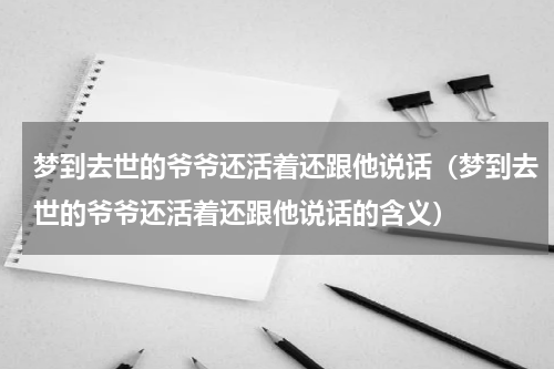 梦到去世的爷爷还活着还跟他说话（梦到去世的爷爷还活着还跟他说话的含义）