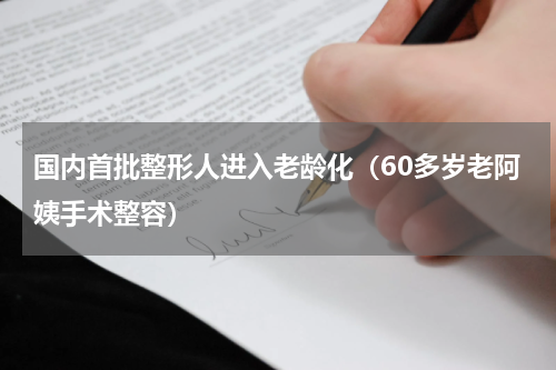 国内首批整形人进入老龄化（60多岁老阿姨手术整容）