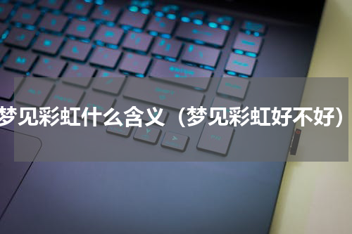 梦见彩虹什么含义（梦见彩虹好不好）
