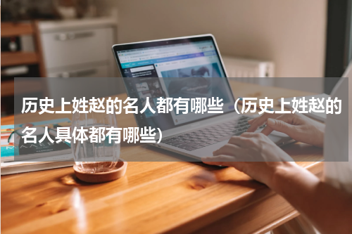 历史上姓赵的名人都有哪些（历史上姓赵的名人具体都有哪些）