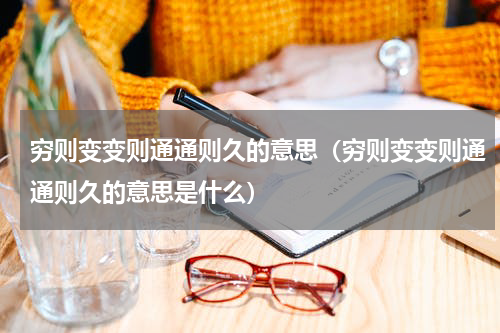 穷则变变则通通则久的意思（穷则变变则通通则久的意思是什么）
