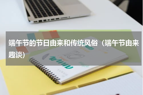 端午节的节日由来和传统风俗（端午节由来趣谈）