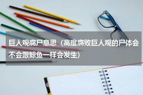 巨人观腐尸意思（高度腐败巨人观的尸体会不会跟鲸鱼一样会发生）
