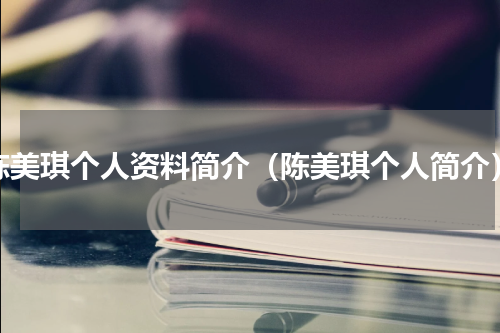 陈美琪个人资料简介（陈美琪个人简介）