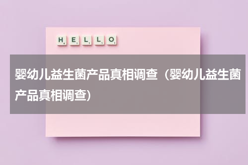 婴幼儿益生菌产品真相调查（婴幼儿益生菌产品真相调查）