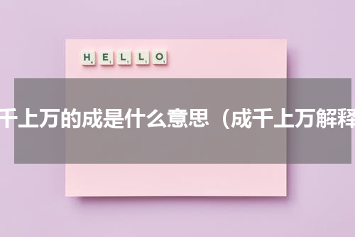 成千上万的成是什么意思（成千上万解释）