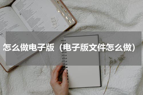 怎么做电子版（电子版文件怎么做）