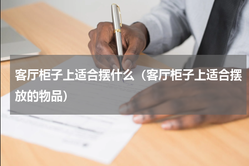客厅柜子上适合摆什么（客厅柜子上适合摆放的物品）