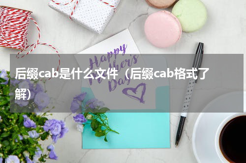 后缀cab是什么文件（后缀cab格式了解）
