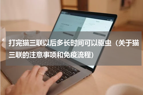 打完猫三联以后多长时间可以驱虫（关于猫三联的注意事项和免疫流程）
