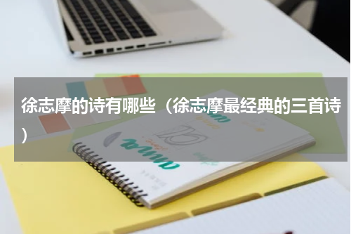 徐志摩的诗有哪些（徐志摩最经典的三首诗）