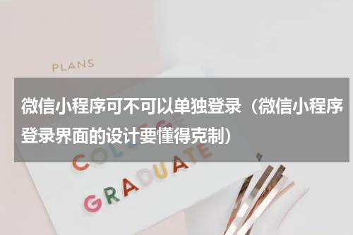 微信小程序可不可以单独登录（微信小程序登录界面的设计要懂得克制）