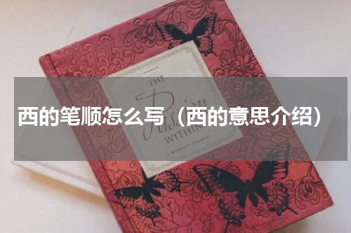 西的笔顺怎么写（西的意思介绍）