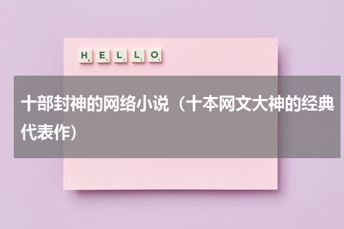 十部封神的网络小说（十本网文大神的经典代表作）