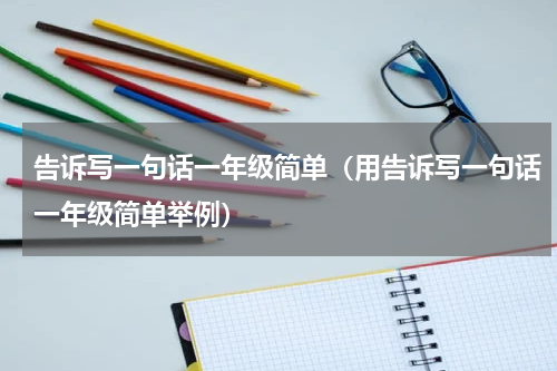 告诉写一句话一年级简单（用告诉写一句话一年级简单举例）