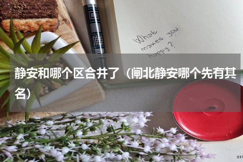 静安和哪个区合并了（闸北静安哪个先有其名）
